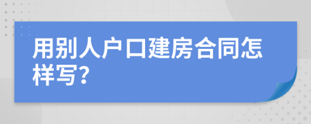 用别人户口建房合同怎样写？