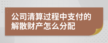 公司清算过程中支付的解散财产怎么分配