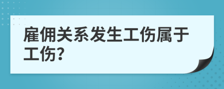 雇佣关系发生工伤属于工伤？