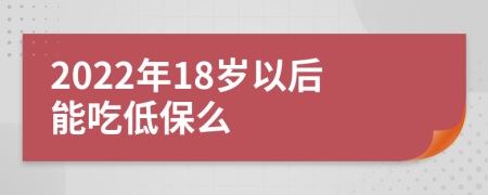 2022年18岁以后能吃低保么