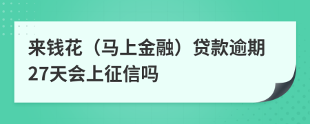 来钱花（马上金融）贷款逾期27天会上征信吗