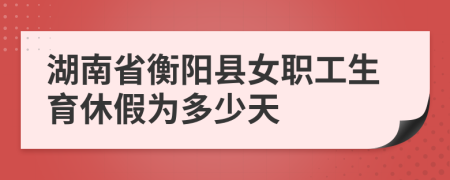 湖南省衡阳县女职工生育休假为多少天