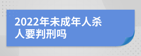 2022年未成年人杀人要判刑吗