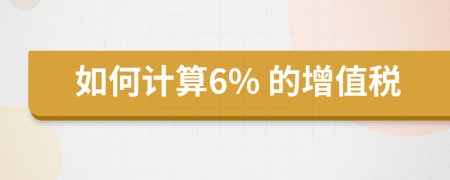 如何计算6% 的增值税