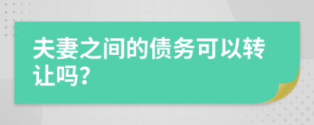 夫妻之间的债务可以转让吗？