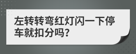 左转转弯红灯闪一下停车就扣分吗？