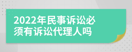 2022年民事诉讼必须有诉讼代理人吗