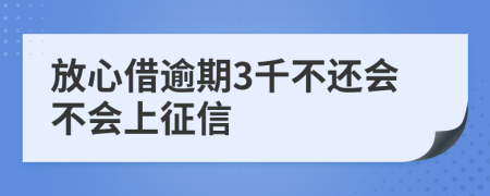 放心借逾期3千不还会不会上征信
