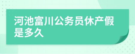 河池富川公务员休产假是多久