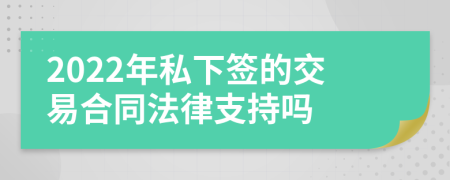 2022年私下签的交易合同法律支持吗