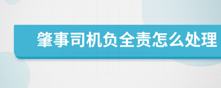 肇事司机负全责怎么处理