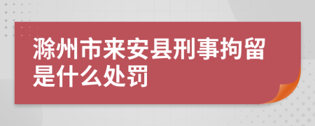 滁州市来安县刑事拘留是什么处罚