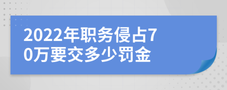 2022年职务侵占70万要交多少罚金