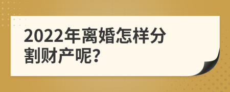 2022年离婚怎样分割财产呢？