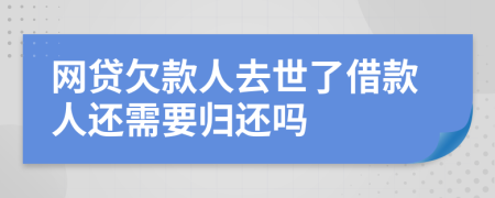 网贷欠款人去世了借款人还需要归还吗