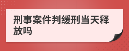 刑事案件判缓刑当天释放吗