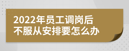 2022年员工调岗后不服从安排要怎么办