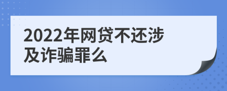 2022年网贷不还涉及诈骗罪么