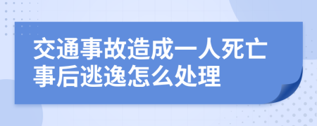 交通事故造成一人死亡事后逃逸怎么处理