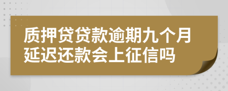 质押贷贷款逾期九个月延迟还款会上征信吗