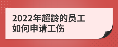 2022年超龄的员工如何申请工伤