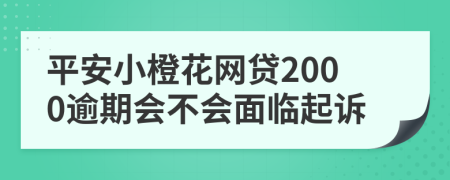 平安小橙花网贷2000逾期会不会面临起诉