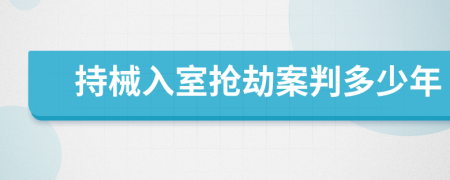 持械入室抢劫案判多少年