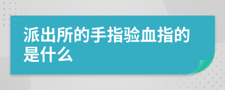 派出所的手指验血指的是什么