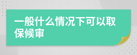 一般什么情况下可以取保候审