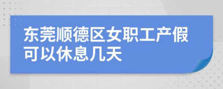 东莞顺德区女职工产假可以休息几天