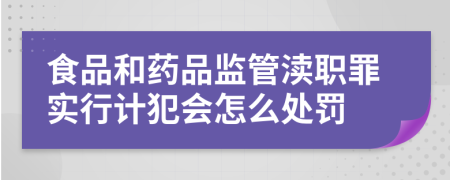 食品和药品监管渎职罪实行计犯会怎么处罚