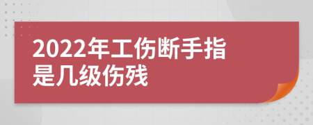 2022年工伤断手指是几级伤残