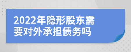 2022年隐形股东需要对外承担债务吗