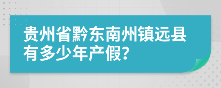 贵州省黔东南州镇远县有多少年产假？