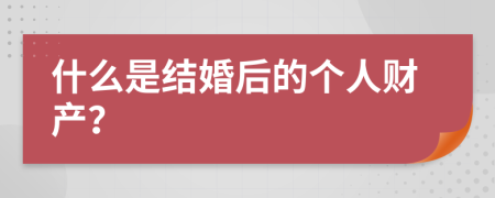 什么是结婚后的个人财产？