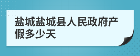 盐城盐城县人民政府产假多少天