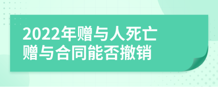 2022年赠与人死亡赠与合同能否撤销