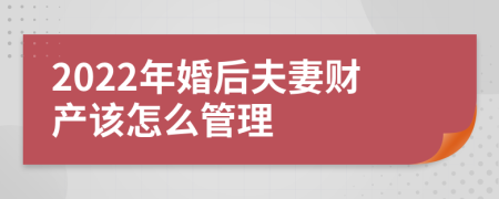 2022年婚后夫妻财产该怎么管理