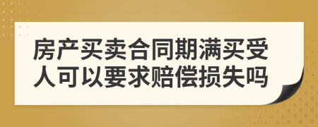 房产买卖合同期满买受人可以要求赔偿损失吗