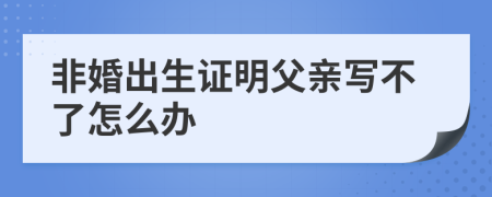 非婚出生证明父亲写不了怎么办