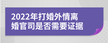 2022年打婚外情离婚官司是否需要证据