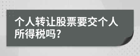 个人转让股票要交个人所得税吗?