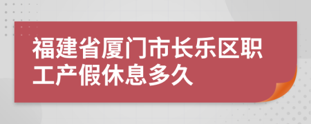 福建省厦门市长乐区职工产假休息多久