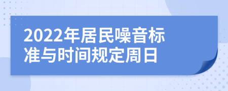 2022年居民噪音标准与时间规定周日