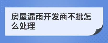 房屋漏雨开发商不批怎么处理