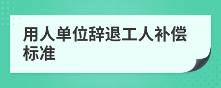用人单位辞退工人补偿标准