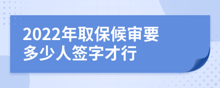 2022年取保候审要多少人签字才行