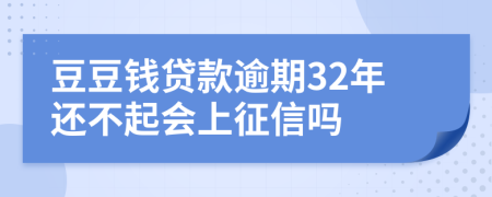 豆豆钱贷款逾期32年还不起会上征信吗