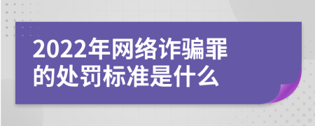 2022年网络诈骗罪的处罚标准是什么