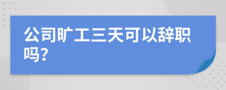 公司旷工三天可以辞职吗？